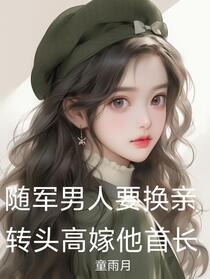 随军男人要换亲，转头高嫁他首长