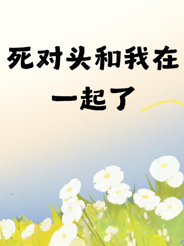 死对头和我在一起了